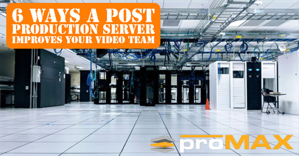 6 Ways a Post Production Server Improves Your Video Team