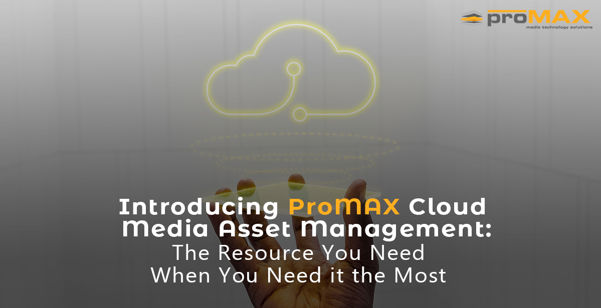 Introducing ProMAX Cloud Media Asset Management: The Resource You Need When You Need it the Most