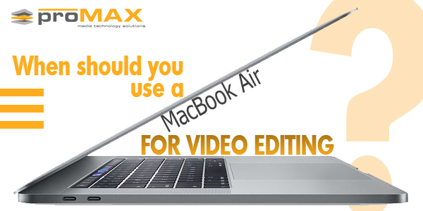 MacBook Air for Video Editing: When is it Appropriate?